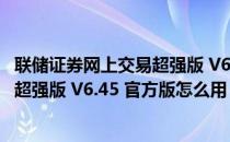 联储证券网上交易超强版 V6.45 官方版（联储证券网上交易超强版 V6.45 官方版怎么用）