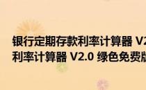 银行定期存款利率计算器 V2.0 绿色免费版（银行定期存款利率计算器 V2.0 绿色免费版怎么用）