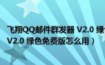 飞翔QQ邮件群发器 V2.0 绿色免费版（飞翔QQ邮件群发器 V2.0 绿色免费版怎么用）