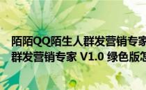 陌陌QQ陌生人群发营销专家 V1.0 绿色版（陌陌QQ陌生人群发营销专家 V1.0 绿色版怎么用）