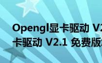 Opengl显卡驱动 V2.1 免费版（Opengl显卡驱动 V2.1 免费版怎么用）