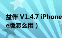 益伴 V1.4.7 iPhone版（益伴 V1.4.7 iPhone版怎么用）