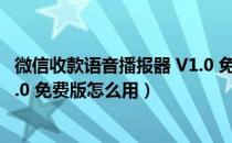 微信收款语音播报器 V1.0 免费版（微信收款语音播报器 V1.0 免费版怎么用）