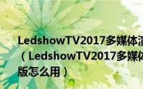 LedshowTV2017多媒体演播器 V19.05.10.00 免费破解版（LedshowTV2017多媒体演播器 V19.05.10.00 免费破解版怎么用）