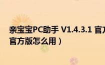 亲宝宝PC助手 V1.4.3.1 官方版（亲宝宝PC助手 V1.4.3.1 官方版怎么用）