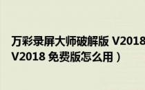 万彩录屏大师破解版 V2018 免费版（万彩录屏大师破解版 V2018 免费版怎么用）