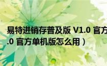 易特进销存普及版 V1.0 官方单机版（易特进销存普及版 V1.0 官方单机版怎么用）