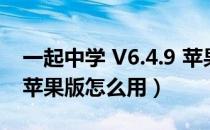 一起中学 V6.4.9 苹果版（一起中学 V6.4.9 苹果版怎么用）