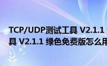 TCP/UDP测试工具 V2.1.1 绿色免费版（TCP/UDP测试工具 V2.1.1 绿色免费版怎么用）