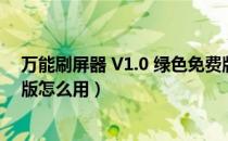 万能刷屏器 V1.0 绿色免费版（万能刷屏器 V1.0 绿色免费版怎么用）