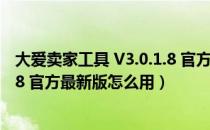 大爱卖家工具 V3.0.1.8 官方最新版（大爱卖家工具 V3.0.1.8 官方最新版怎么用）