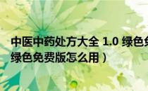 中医中药处方大全 1.0 绿色免费版（中医中药处方大全 1.0 绿色免费版怎么用）