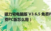 磁力宅电脑版 V3.6.5 免费PC版（磁力宅电脑版 V3.6.5 免费PC版怎么用）