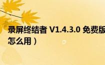 录屏终结者 V1.4.3.0 免费版（录屏终结者 V1.4.3.0 免费版怎么用）