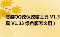 悠游QQ改保改密工具 V1.33 绿色版（悠游QQ改保改密工具 V1.33 绿色版怎么用）