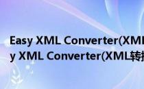 Easy XML Converter(XML转换器) V1.3.2.0 官方版（Easy XML Converter(XML转换器) V1.3.2.0 官方版怎么用）