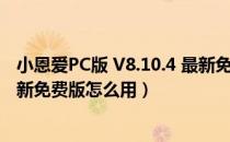 小恩爱PC版 V8.10.4 最新免费版（小恩爱PC版 V8.10.4 最新免费版怎么用）