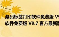 条码标签打印软件免费版 V9.7 官方最新版（条码标签打印软件免费版 V9.7 官方最新版怎么用）