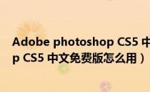 Adobe photoshop CS5 中文免费版（Adobe photoshop CS5 中文免费版怎么用）