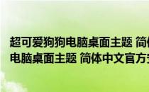 超可爱狗狗电脑桌面主题 简体中文官方安装版（超可爱狗狗电脑桌面主题 简体中文官方安装版怎么用）