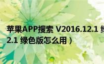 苹果APP搜索 V2016.12.1 绿色版（苹果APP搜索 V2016.12.1 绿色版怎么用）