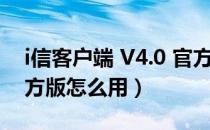 i信客户端 V4.0 官方版（i信客户端 V4.0 官方版怎么用）