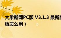 大象新闻PC版 V3.1.3 最新版（大象新闻PC版 V3.1.3 最新版怎么用）