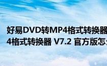 好易DVD转MP4格式转换器 V7.2 官方版（好易DVD转MP4格式转换器 V7.2 官方版怎么用）