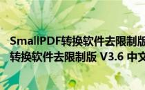 SmallPDF转换软件去限制版 V3.6 中文免费版（SmallPDF转换软件去限制版 V3.6 中文免费版怎么用）