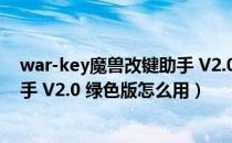 war-key魔兽改键助手 V2.0 绿色版（war-key魔兽改键助手 V2.0 绿色版怎么用）