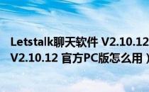 Letstalk聊天软件 V2.10.12 官方PC版（Letstalk聊天软件 V2.10.12 官方PC版怎么用）