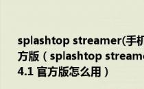 splashtop streamer(手机远程操控电脑软件) V3.1.4.1 官方版（splashtop streamer(手机远程操控电脑软件) V3.1.4.1 官方版怎么用）