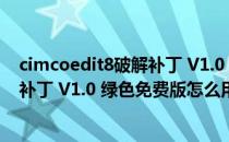 cimcoedit8破解补丁 V1.0 绿色免费版（cimcoedit8破解补丁 V1.0 绿色免费版怎么用）