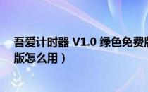 吾爱计时器 V1.0 绿色免费版（吾爱计时器 V1.0 绿色免费版怎么用）