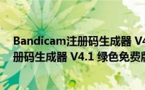 Bandicam注册码生成器 V4.1 绿色免费版（Bandicam注册码生成器 V4.1 绿色免费版怎么用）