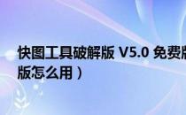 快图工具破解版 V5.0 免费版（快图工具破解版 V5.0 免费版怎么用）