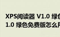 XPS阅读器 V1.0 绿色免费版（XPS阅读器 V1.0 绿色免费版怎么用）