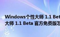 Windows个性大师 1.1 Beta 官方免费版（Windows个性大师 1.1 Beta 官方免费版怎么用）