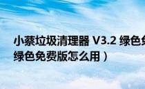 小蔡垃圾清理器 V3.2 绿色免费版（小蔡垃圾清理器 V3.2 绿色免费版怎么用）