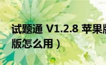 试题通 V1.2.8 苹果版（试题通 V1.2.8 苹果版怎么用）