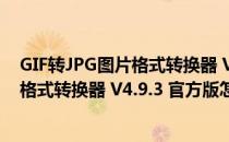 GIF转JPG图片格式转换器 V4.9.3 官方版（GIF转JPG图片格式转换器 V4.9.3 官方版怎么用）