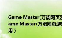 Game Master(万能网页游戏修改器) V8.0 中文免费版（Game Master(万能网页游戏修改器) V8.0 中文免费版怎么用）