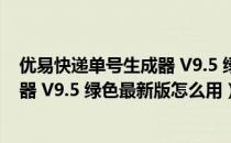 优易快递单号生成器 V9.5 绿色最新版（优易快递单号生成器 V9.5 绿色最新版怎么用）