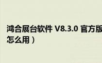 鸿合展台软件 V8.3.0 官方版（鸿合展台软件 V8.3.0 官方版怎么用）