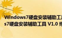 Windows7硬盘安装辅助工具 V1.0 绿色免费版（Windows7硬盘安装辅助工具 V1.0 绿色免费版怎么用）