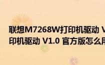 联想M7268W打印机驱动 V1.0 官方版（联想M7268W打印机驱动 V1.0 官方版怎么用）