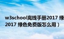 w3school离线手册2017 绿色免费版（w3school离线手册2017 绿色免费版怎么用）