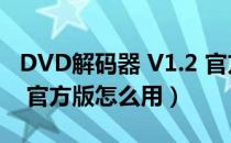 DVD解码器 V1.2 官方版（DVD解码器 V1.2 官方版怎么用）