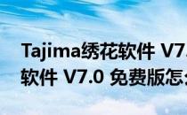 Tajima绣花软件 V7.0 免费版（Tajima绣花软件 V7.0 免费版怎么用）