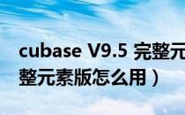 cubase V9.5 完整元素版（cubase V9.5 完整元素版怎么用）